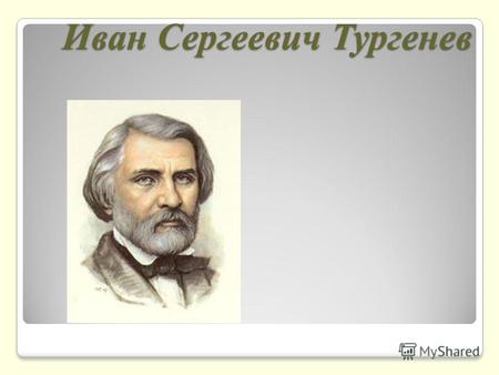 Иван Сергеевич Тургенев. И.С. Тургенев Иван Сергеевич Тургенев (1818 - 1883) – русский писатель, родился в городе Орел в дворянской семье.