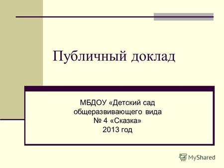 Публичный доклад МБДОУ «Детский сад общеразвивающего вида 4 «Сказка» 2013 год.