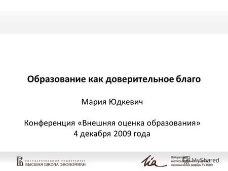 Образование как доверительное благо Мария Юдкевич Конференция «Внешняя оценка образования» 4 декабря 2009 года.