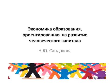 Экономика образования, ориентированная на развитие человеческого капитала Н.Ю. Сандакова.