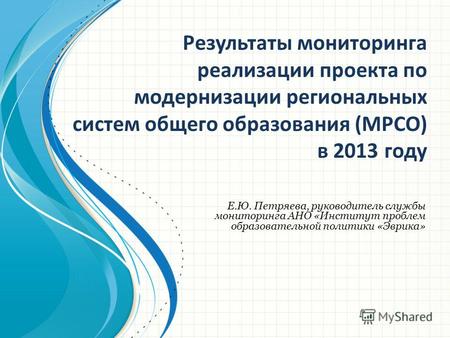 Результаты мониторинга реализации проекта по модернизации региональных систем общего образования (МРСО) в 2013 году Е.Ю. Петряева, руководитель службы.