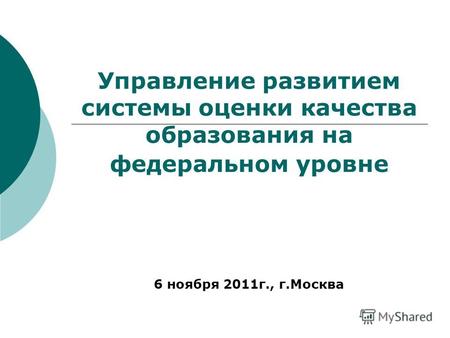 Управление развитием системы оценки качества образования на федеральном уровне 6 ноября 2011г., г.Москва.