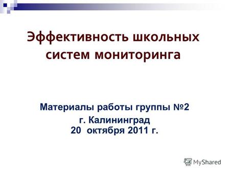 Эффективность школьных систем мониторинга Материалы работы группы 2 г. Калининград 20 октября 2011 г.