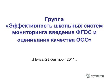 Группа «Эффективность школьных систем мониторинга введения ФГОС и оценивания качества ООО» г.Пенза, 23 сентября 2011г.
