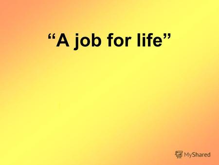 A job for life. Goal for the lesson: A job for life.