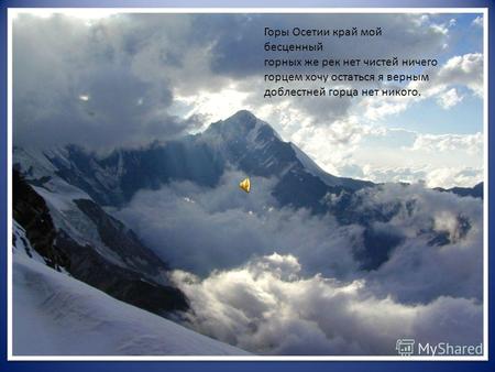 Горы Осетии край мой бесценный горных же рек нет чистей ничего горцем хочу остаться я верным доблестней горца нет никого.