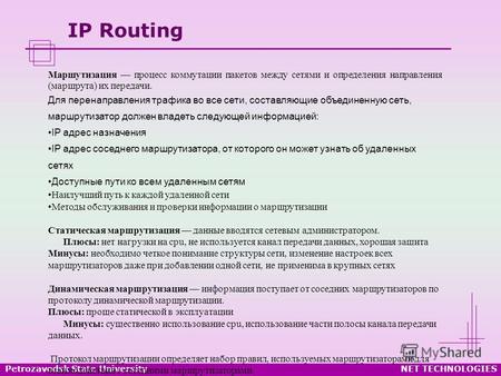 Petrozavodsk State UniversityNET TECHNOLOGIES IP Routing Маршутизация процесс коммутации пакетов между сетями и определения направления (маршрута) их передачи.