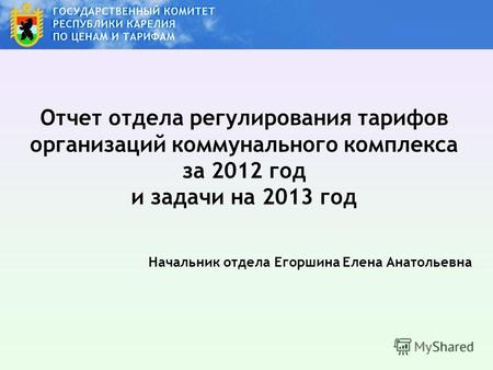 Отчет отдела регулирования тарифов организаций коммунального комплекса за 2012 год и задачи на 2013 год Начальник отдела Егоршина Елена Анатольевна.