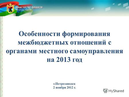 Особенности формирования межбюджетных отношений с органами местного самоуправления на 2013 год г.Петрозаводск 2 ноября 2012 г.
