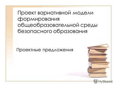 Проект вариативной модели формирования общеобразовательной среды безопасного образования Проектные предложения.