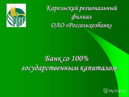 Карельский региональный филиал ОАО «Россельхозбанк» Банк со 100% государственным капиталом.