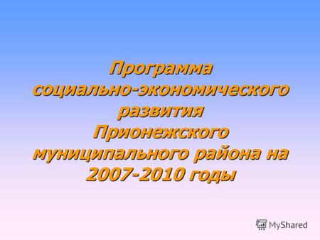 Программа социально-экономического развития Прионежского муниципального района на 2007-2010 годы.