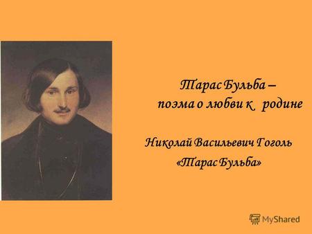 Тарас Бульба – поэма о любви к родине Николай Васильевич Гоголь «Тарас Бульба»