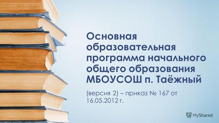 Основная образовательная программа начального общего образования МБОУСОШ п. Таёжный (версия 2) – приказ 167 от 16.05.2012 г.