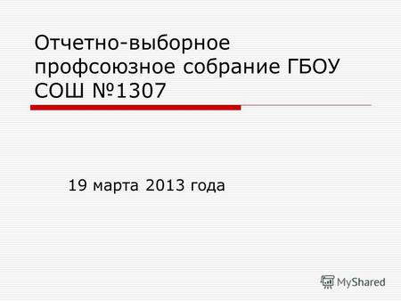 Отчетно-выборное профсоюзное собрание ГБОУ СОШ 1307 19 марта 2013 года.