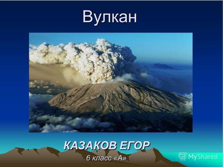 Вулкан КАЗАКОВ ЕГОР 6 класс «А». Извержение вулкана Извержения вулканов относятся к геологическим чрезвычайным ситуациям, которые могут привести к стихийным.