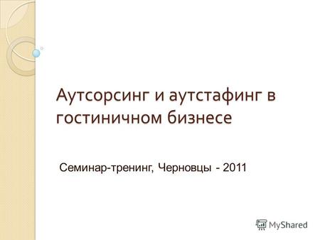 Аутсорсинг и аутстафинг в гостиничном бизнесе Семинар-тренинг, Черновцы - 2011.
