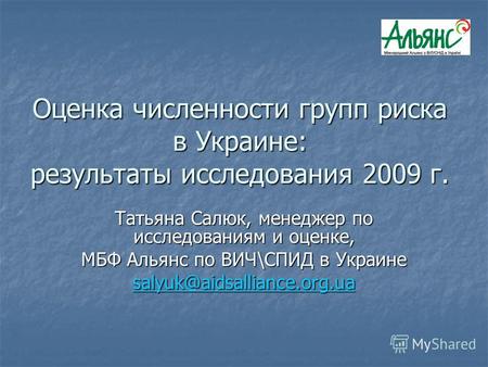 Оценка численности групп риска в Украине: результаты исследования 2009 г. Татьяна Салюк, менеджер по исследованиям и оценке, МБФ Альянс по ВИЧ\СПИД в Украине.