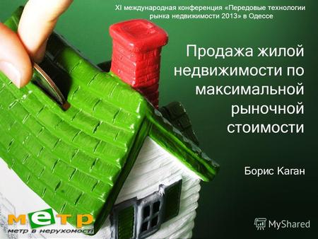 Продажа жилой недвижимости по максимальной рыночной стоимости Борис Каган ХI международная конференция «Передовые технологии рынка недвижимости 2013» в.