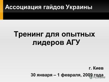 Ассоциация гайдов Украины Тренинг для опытных лидеров АГУ г. Киев 30 января – 1 февраля, 2009 года.
