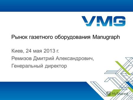 Рынок газетного оборудования Manugraph Киев, 24 мая 2013 г. Ремизов Дмитрий Александрович, Генеральный директор.