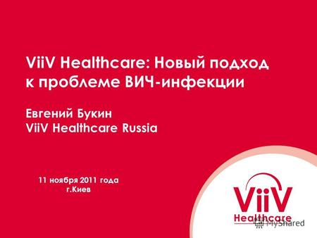 ViiV Healthcare: Новый подход к проблеме ВИЧ-инфекции Евгений Букин ViiV Healthcare Russia 11 ноября 2011 года г.Киев.