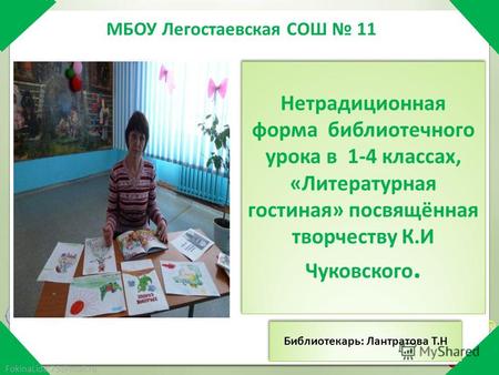МБОУ Легостаевская СОШ 11 FokinaLida.75@mail.ru Нетрадиционная форма библиотечного урока в 1-4 классах, «Литературная гостиная» посвящённая творчеству.
