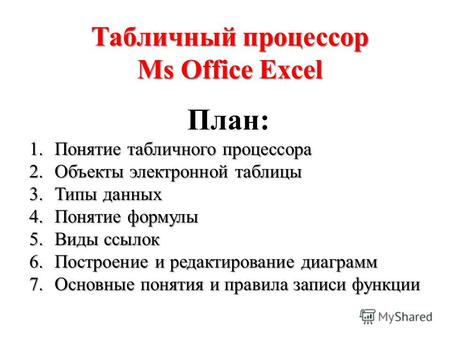 Табличный процессор Ms Office Excel План: 1.Понятие табличного процессора 2.Объекты электронной таблицы 3.Типы данных 4.Понятие формулы 5.Виды ссылок 6.Построение.