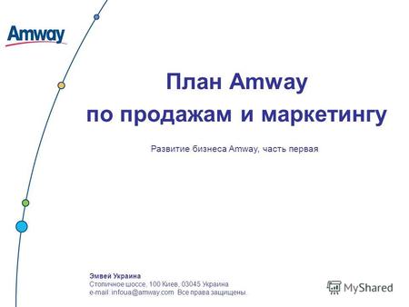 Эмвей Украина Столичное шоссе, 100 Киев, 03045 Украина e-mail: infoua@amway.com Все права защищены. План Amway по продажам и маркетингу Развитие бизнеса.