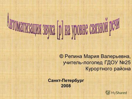 © Репина Мария Валерьевна, учитель-логопед ГДОУ 25 Курортного района Санкт-Петербург 2008.