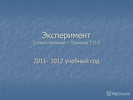 Эксперимент (ответственный – Трунина Т.П.) 2011- 2012 учебный год.