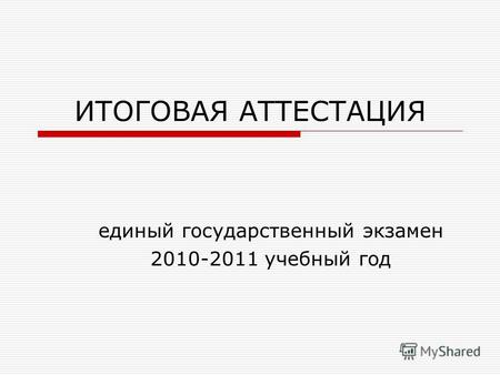 ИТОГОВАЯ АТТЕСТАЦИЯ единый государственный экзамен 2010-2011 учебный год.
