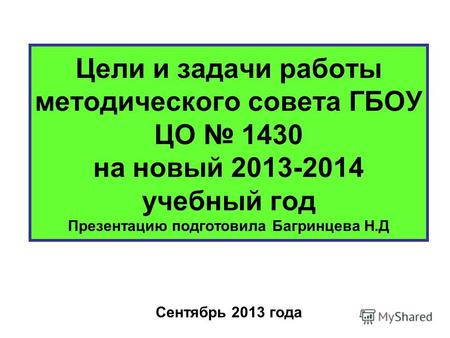 Цели и задачи работы методического совета ГБОУ ЦО 1430 на новый 2013-2014 учебный год Презентацию подготовила Багринцева Н.Д Сентябрь 2013 года.