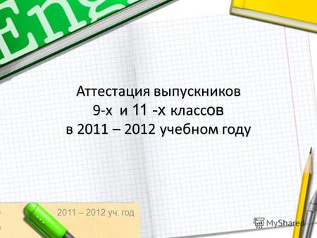 Аттестация выпускников 9-х и 11 -х класс ов в 2011 – 2012 учебном году 2011 – 2012 уч. год.