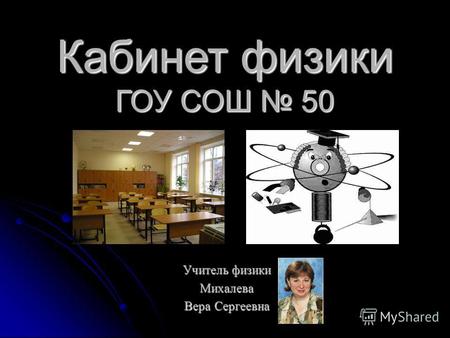 Кабинет физики ГОУ СОШ 50 Учитель физики Михалева Вера Сергеевна.