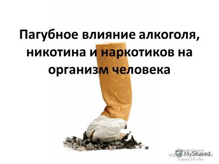 Пагубное влияние алкоголя, никотина и наркотиков на организм человека Презентацию подготовила Борисова Елена 10 «А»