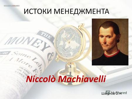 ИСТОКИ МЕНЕДЖМЕНТА Niccolò Machiavelli Шатунов С.Н.