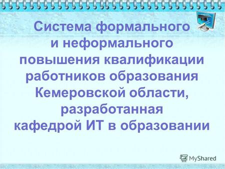 Система формального и неформального повышения квалификации работников образования Кемеровской области, разработанная кафедрой ИТ в образовании.