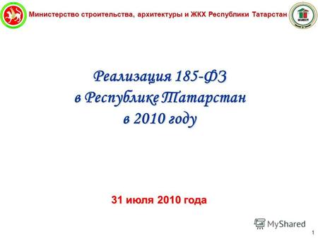 Министерство строительства, архитектуры и ЖКХ Республики Татарстан 1 Реализация 185-ФЗ в Республике Татарстан в 2010 году 31 июля 2010 года.