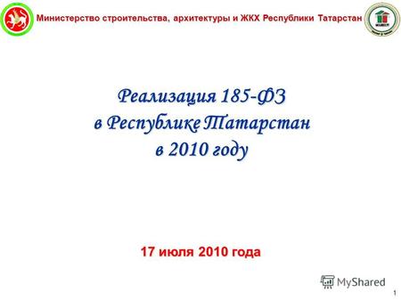 Министерство строительства, архитектуры и ЖКХ Республики Татарстан 1 Реализация 185-ФЗ в Республике Татарстан в 2010 году 17 июля 2010 года.