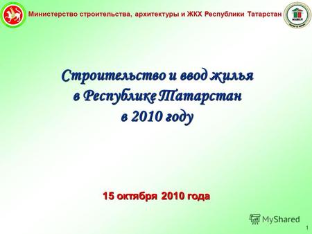 Министерство строительства, архитектуры и ЖКХ Республики Татарстан 1 Строительство и ввод жилья в Республике Татарстан в 2010 году 15 октября 2010 года.