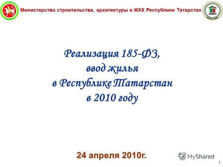 Министерство строительства, архитектуры и ЖКХ Республики Татарстан 1 Реализация 185-ФЗ, ввод жилья в Республике Татарстан в 2010 году 24 апреля 2010г.