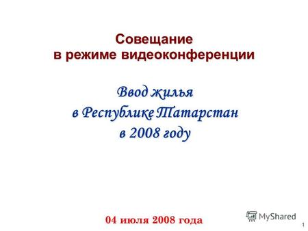 1 Совещание в режиме видеоконференции Ввод жилья в Республике Татарстан в 2008 году 04 июля 2008 года.