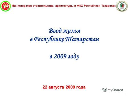 Министерство строительства, архитектуры и ЖКХ Республики Татарстан 1 Ввод жилья в Республике Татарстан в 2009 году 22 августа 2009 года.