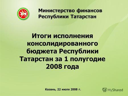 Итоги исполнения консолидированного бюджета Республики Татарстан за 1 полугодие 2008 года Министерство финансов Республики Татарстан Казань, 22 июля 2008.