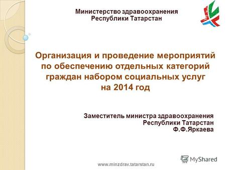 Www.minzdrav.tatarstan.ru Организация и проведение мероприятий по обеспечению отдельных категорий граждан набором социальных услуг на 2014 год Заместитель.