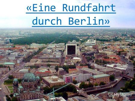 «Eine Rundfahrt durch Berlin». Цель: развитие монологических навыков. - формировать навыки диалогической и монологической речи; - совершенствовать произносительные.