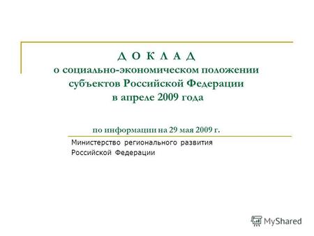Д О К Л А Д о социально-экономическом положении субъектов Российской Федерации в апреле 2009 года по информации на 29 мая 2009 г. Министерство регионального.