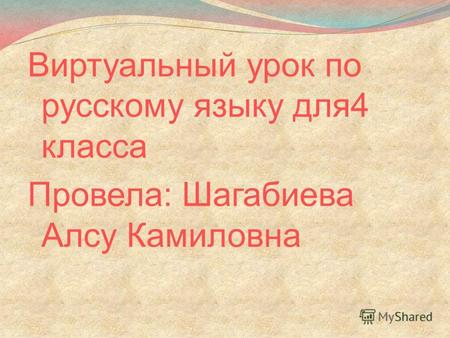 Виртуальный урок по русскому языку для4 класса Провела: Шагабиева Алсу Камиловна.