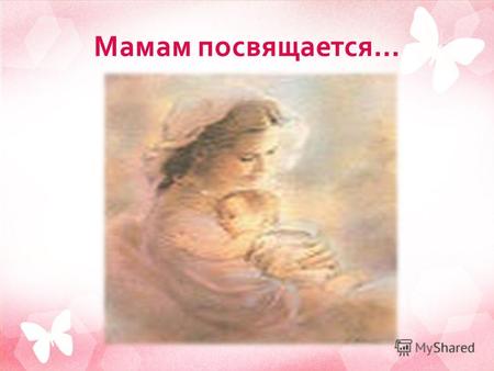 Мамам посвящается …. Мама - первое слово, Главное слово в каждой судьбе.